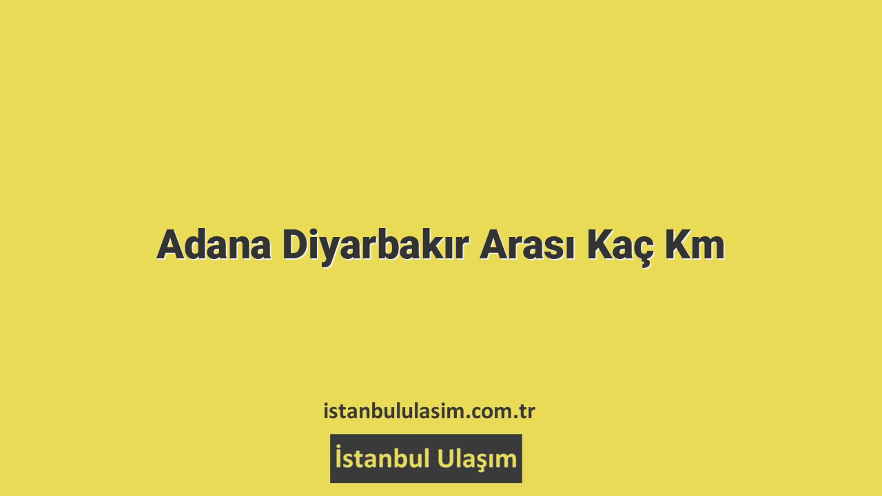 Adana Diyarbakır Arası Kaç Km