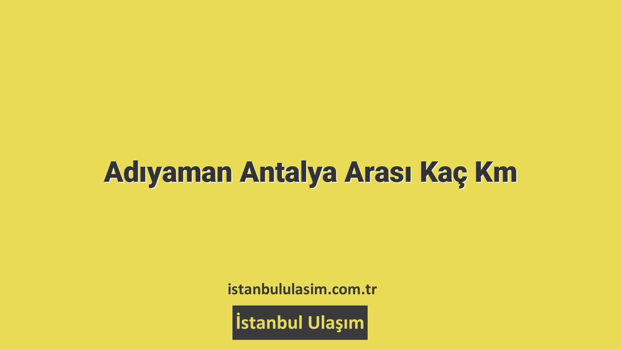 Adıyaman Antalya Arası Kaç Km