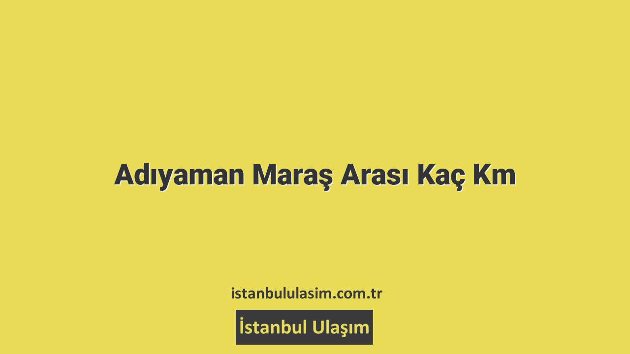 Adıyaman Maraş Arası Kaç Km