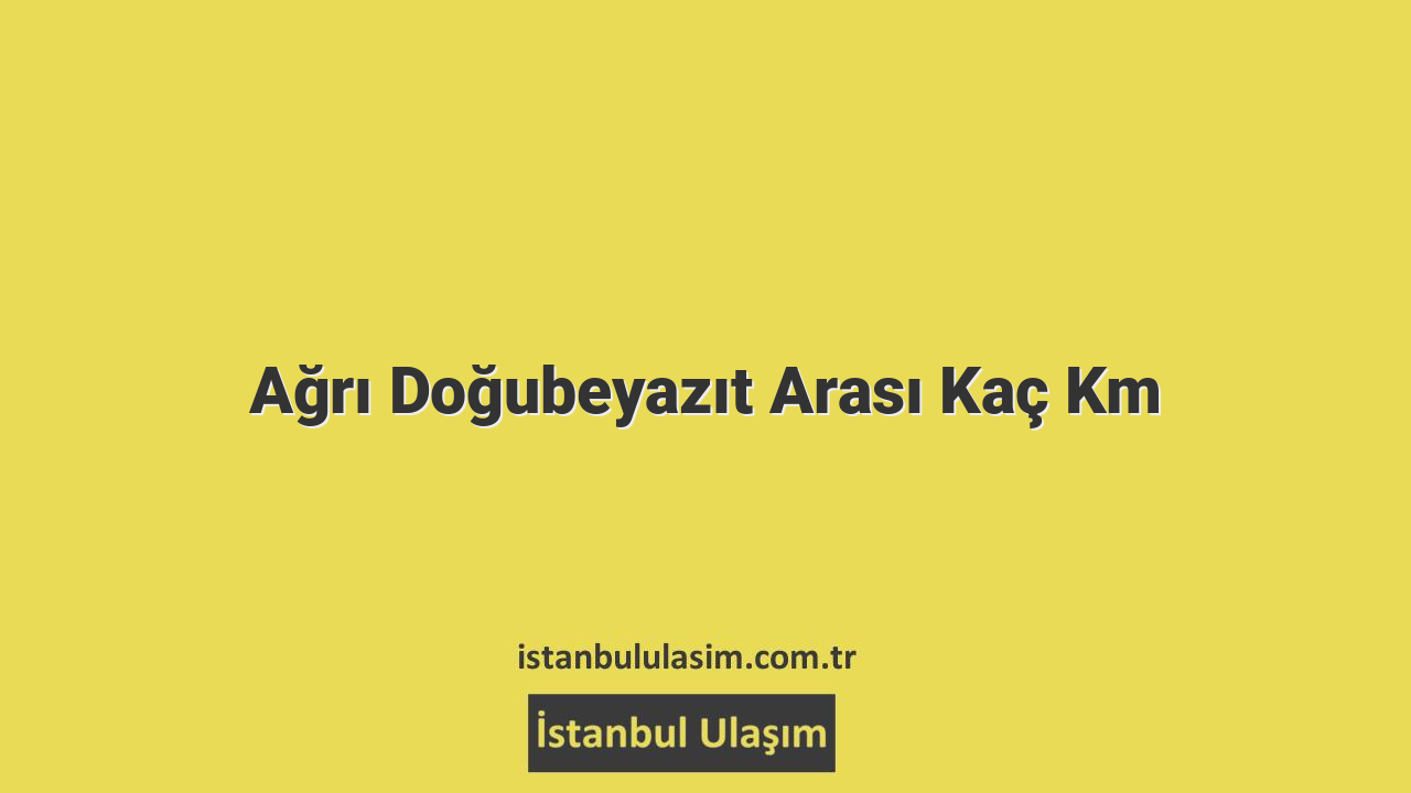 Ağrı Doğubeyazıt Arası Kaç Km